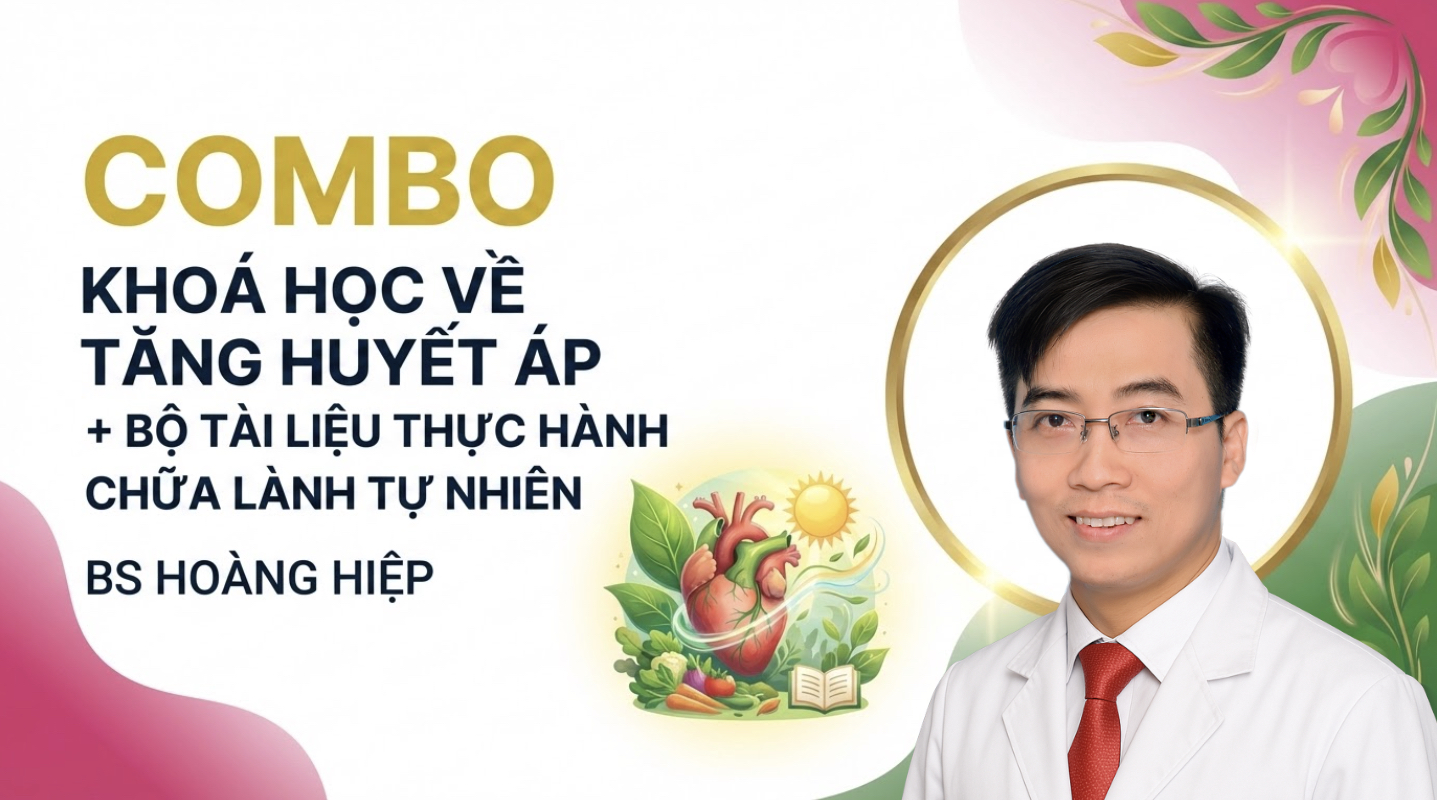 COMBO KHOÁ HỌC VỀ TĂNG HUYẾT ÁP VÀ BỘ TÀI LIỆU THỰC HÀNH CHỮA LÀNH TỰ NHIÊN CỦA BS HOÀNG HIỆP